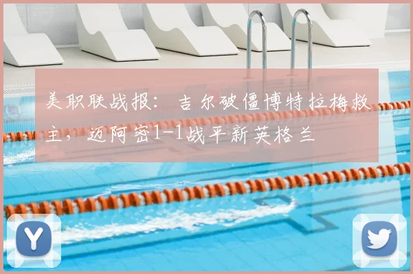 美职联战报：吉尔破僵博特拉梅救主，迈阿密1-1战平新英格兰