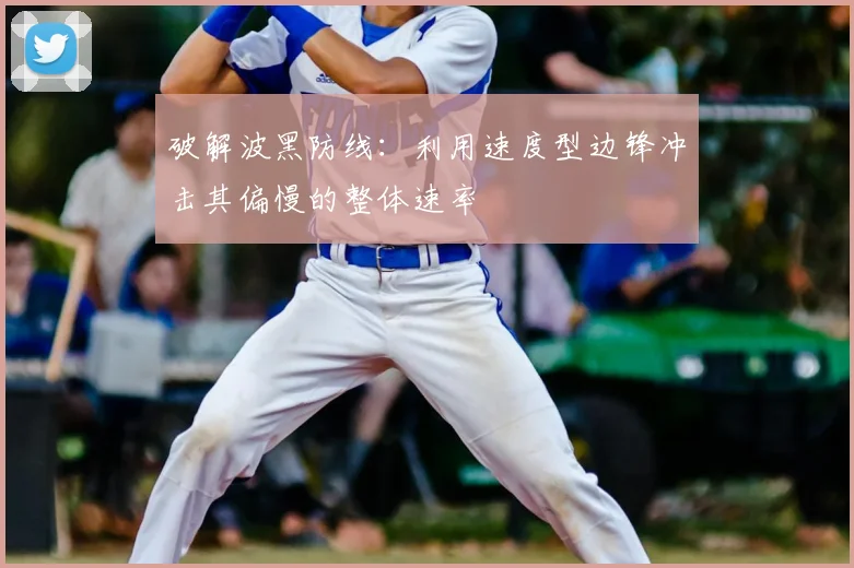 破解波黑防线:利用速度型边锋冲击其偏慢的整体速率