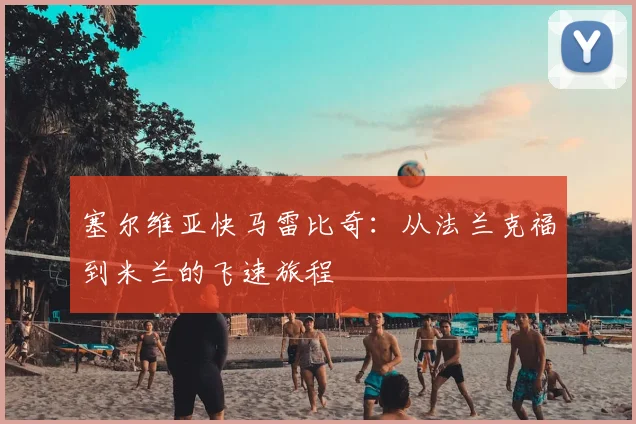 塞尔维亚快马雷比奇：从法兰克福到米兰的飞速旅程