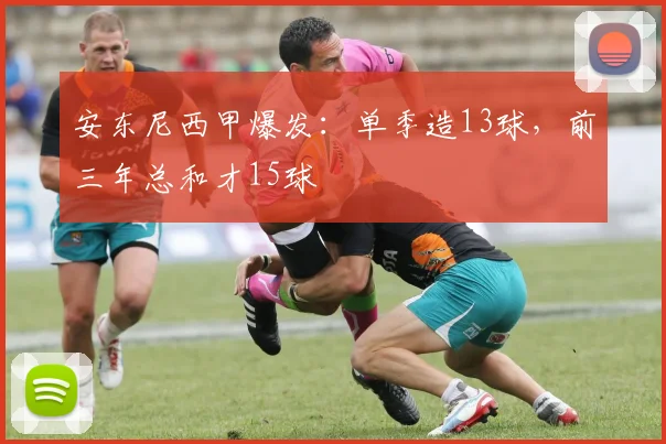 安东尼西甲爆发：单季造13球，前三年总和才15球