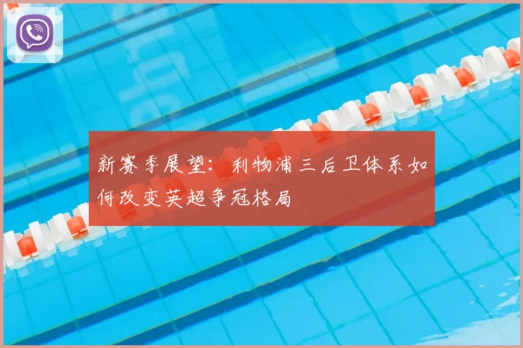 新赛季展望：利物浦三后卫体系如何改变英超争冠格局