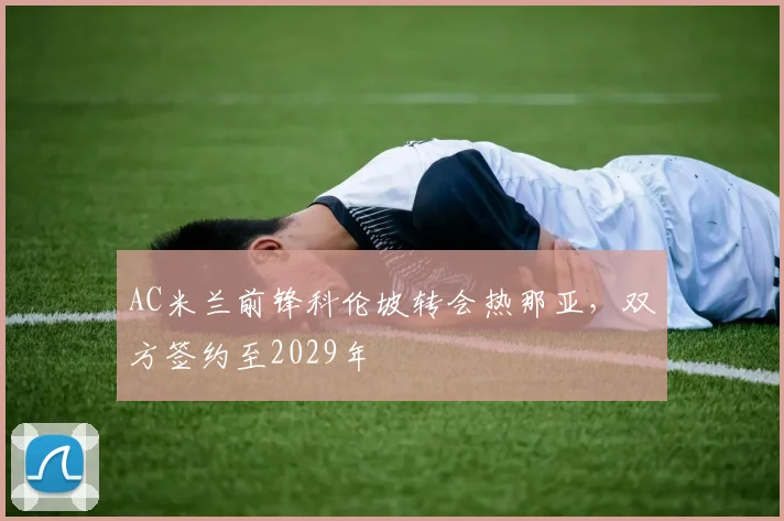 AC米兰前锋科伦坡转会热那亚，双方签约至2029年