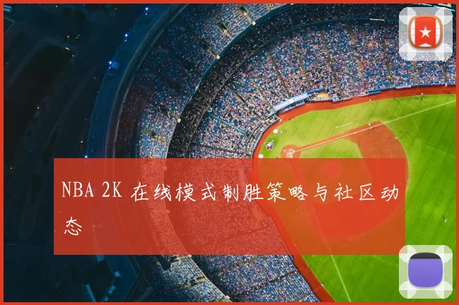 NBA 2K 在线模式制胜策略与社区动态
