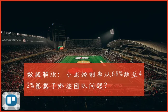 数据解读：小龙控制率从68%跌至42%暴露了哪些团队问题？