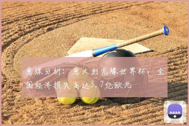 意媒分析：意大利无缘世界杯，全国经济损失高达5.7亿欧元