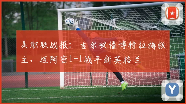美职联战报：吉尔破僵博特拉梅救主，迈阿密1-1战平新英格兰