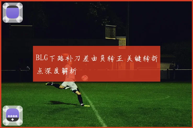 BLG下路补刀差由负转正 关键转折点深度解析
