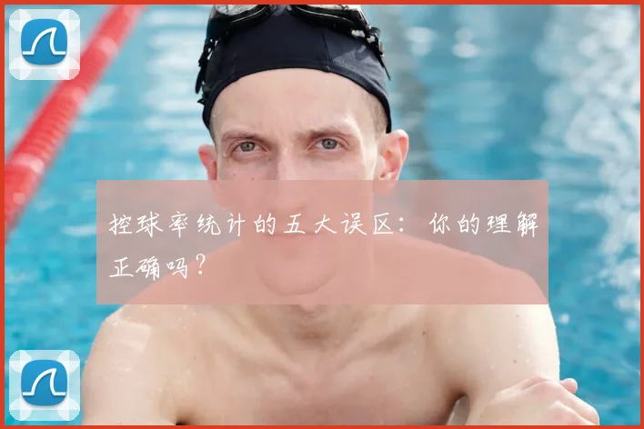 控球率统计的五大误区：你的理解正确吗？