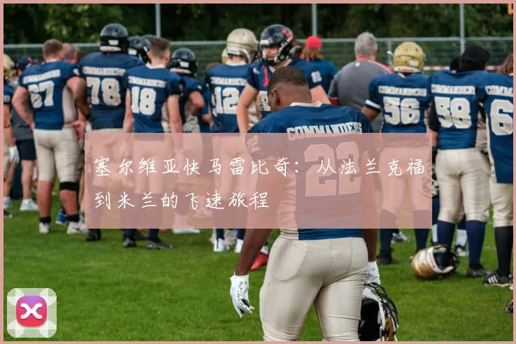 塞尔维亚快马雷比奇:从法兰克福到米兰的飞速旅程