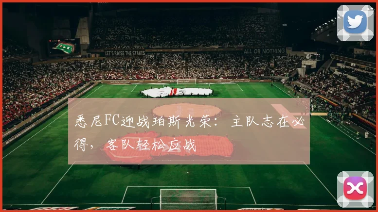 悉尼FC迎战珀斯光荣：主队志在必得，客队轻松应战