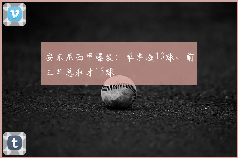 安东尼西甲爆发：单季造13球，前三年总和才15球