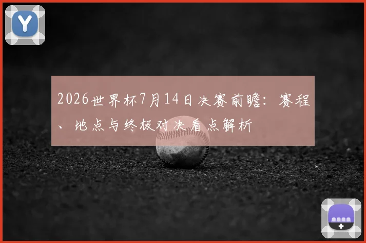 2026世界杯7月14日决赛前瞻：赛程、地点与终极对决看点解析